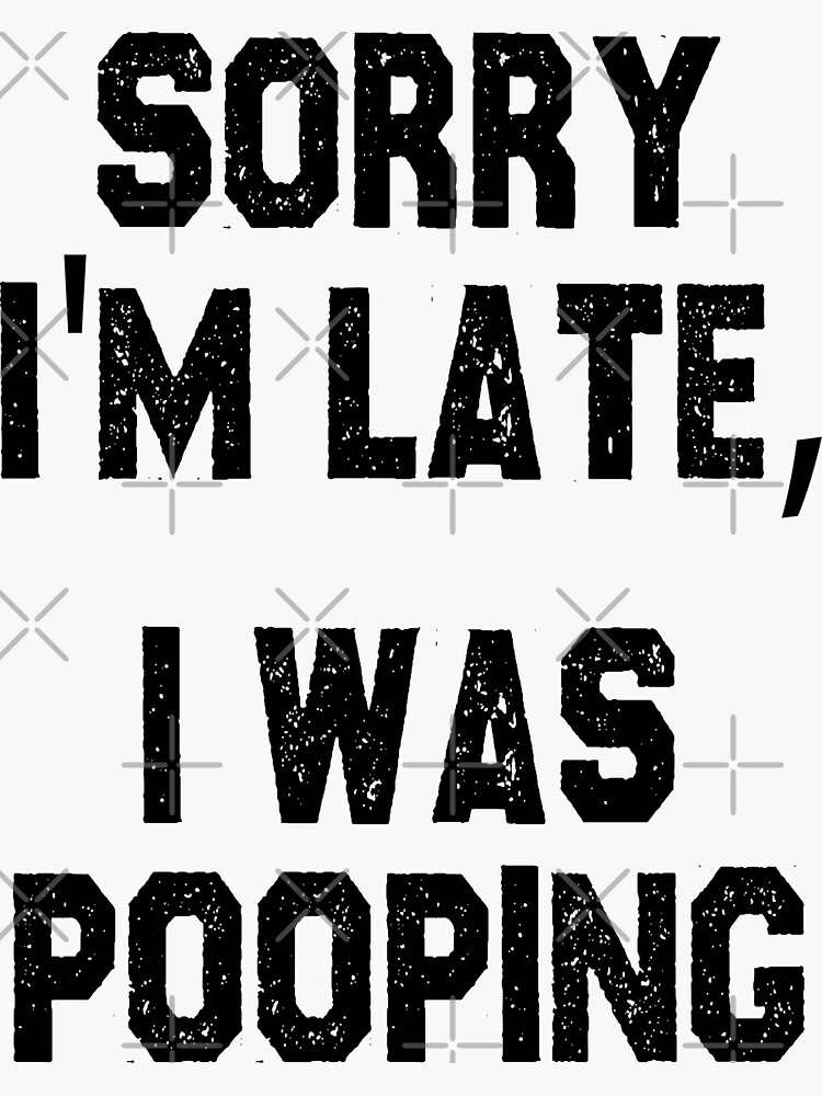 "funny poop sarcastic offended saying SORRY I'M LATE, I WAS POOPING gift Birthday Meme " Sticker
