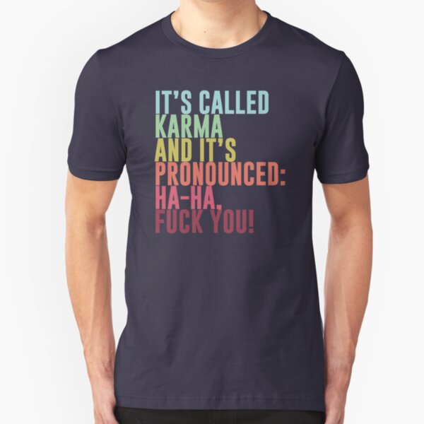 It's called Karma and it's pronounced: ha-ha, fuck you! Slim Fit T-Shirt