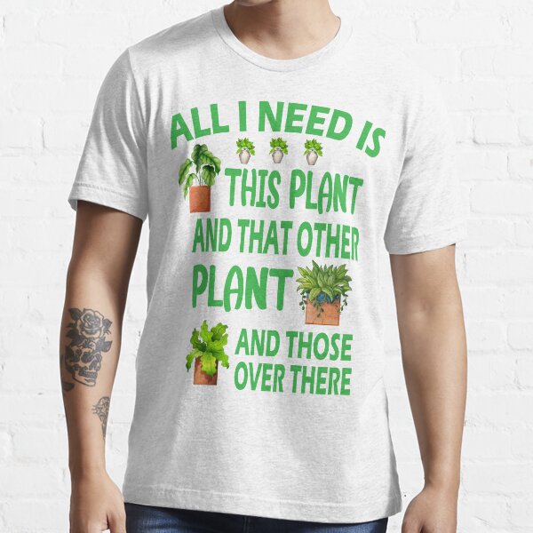 All I Need is this Plant and that other plant Essential T-Shirt