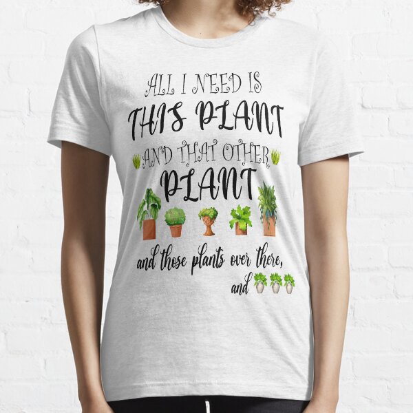 All I Need is this Plant and that other plant Essential T-Shirt