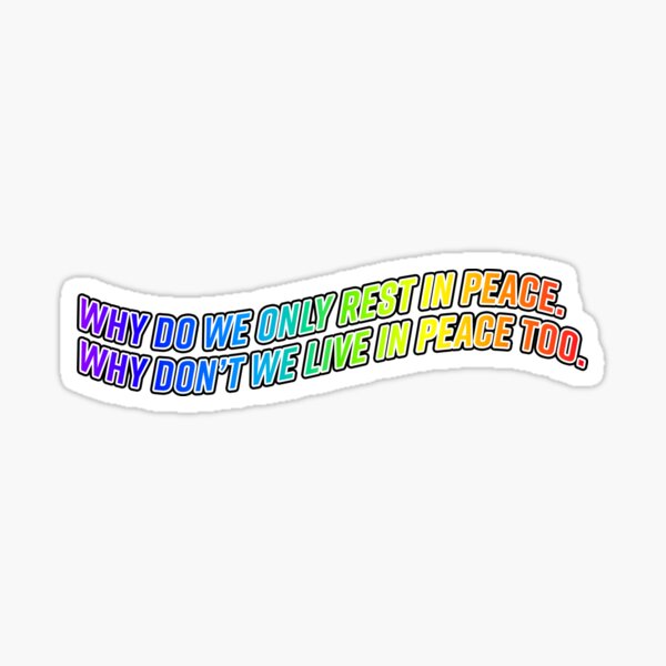 why-do-we-only-rest-in-peace-why-don-t-we-live-in-peace-too-sticker