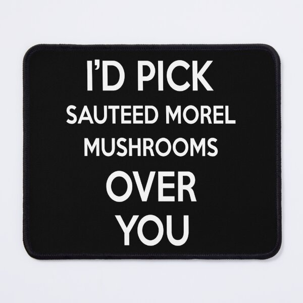 Item preview, Id Pick Sauteed Morel Mushrooms Over You designed and sold by CeciLop.