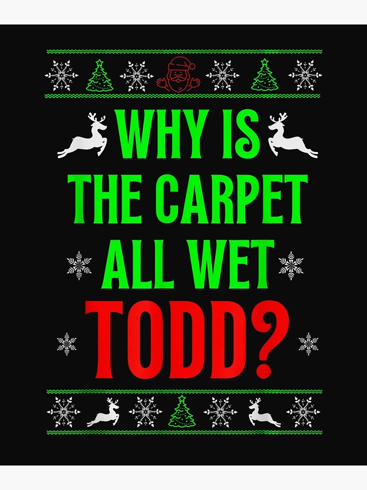 "Why is TheCarpet all WetTodd Ugly Sweater Funny Christmas " Poster