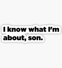 I know what I'm about, son. Sticker
