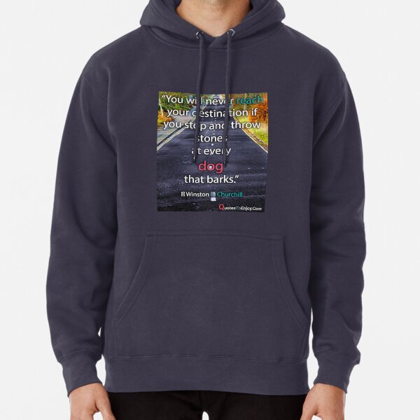 You will never reach your destination if you stop and throw stones at every dog that barks. – Winston Churchill Pullover Hoodie