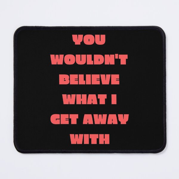 Item preview, You Wouldn't Believe What I Get Away With designed and sold by SameGirlNwTrcks.