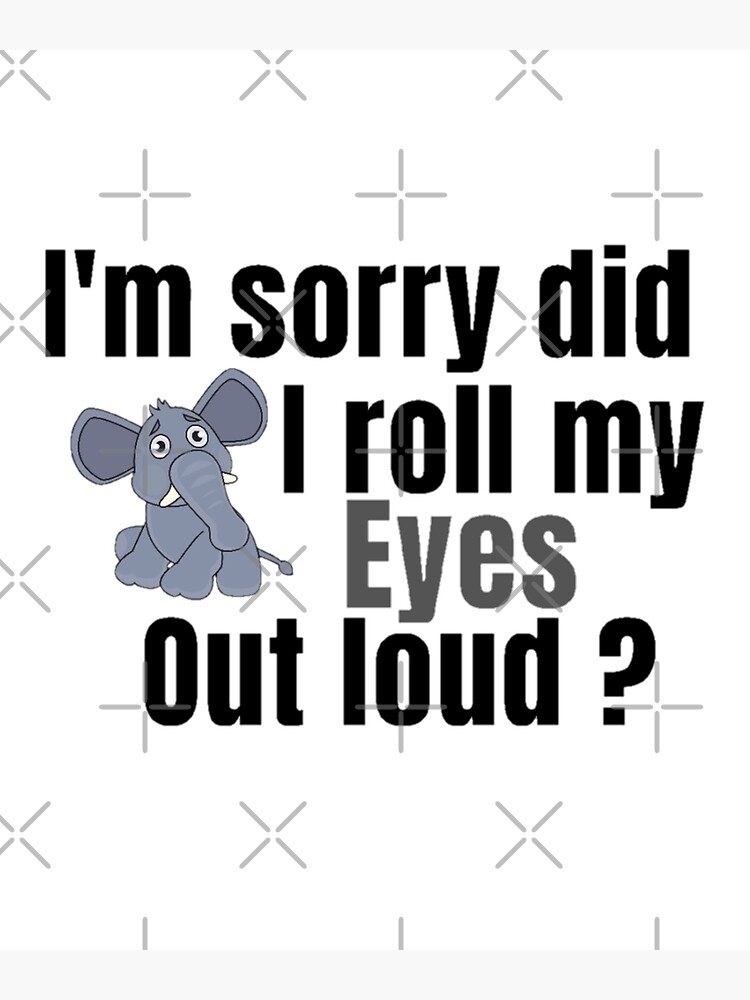 I'm Sorry Did I Roll My Eyes Out Loud Funny Elephant Gifts T-Shirt