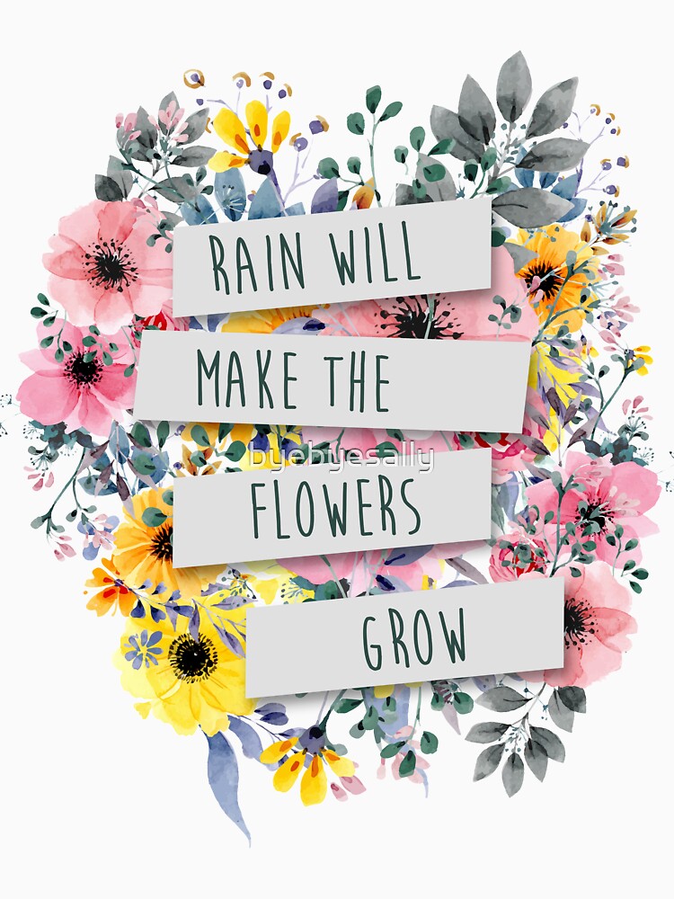 "Rain Will Make The Flowers Grow (2)" Tshirt for Sale by byebyesally
