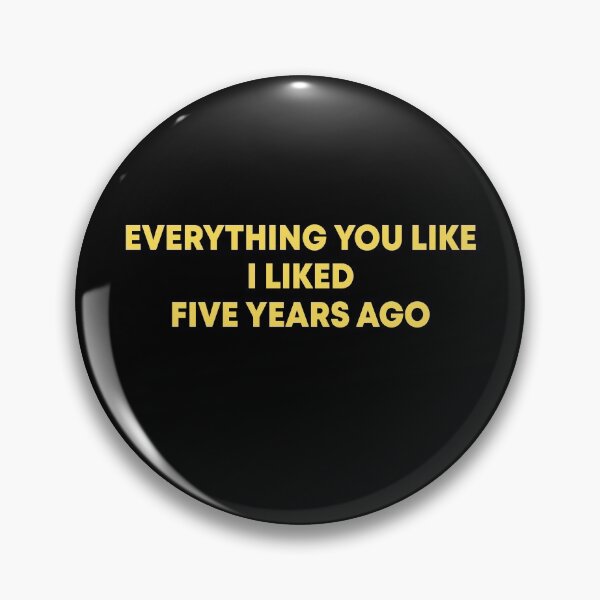 Item preview, Everything you like I liked five years ago designed and sold by DuaneGarrett.