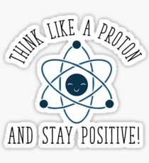 Think like a Proton and Stay Positive Sticker
