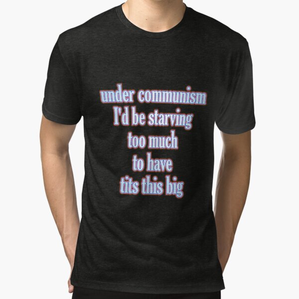 Under Communism I'd Be Starving Too Much To Have Tits This Big Shirt -  Kingteeshop