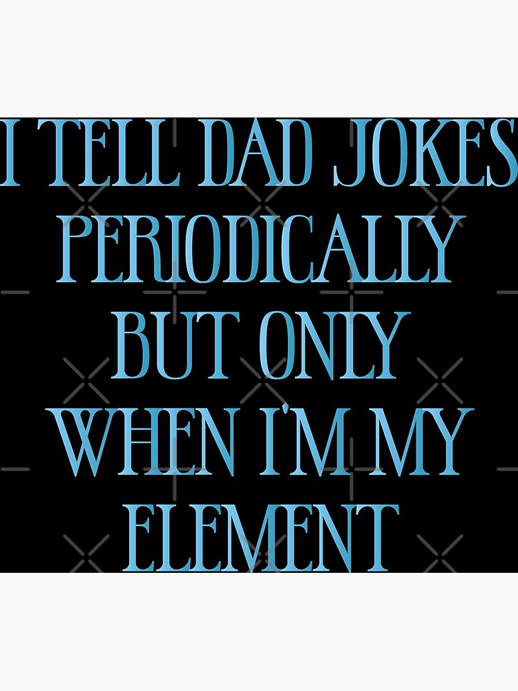 I Tell Dad Jokes Periodically But Only When I'm My Element - Funny Jokes Hilarious Memes Present I Tell Dad Jokes Periodically But Only When I'm My Element - Funny Jokes Hilarious Memes Present