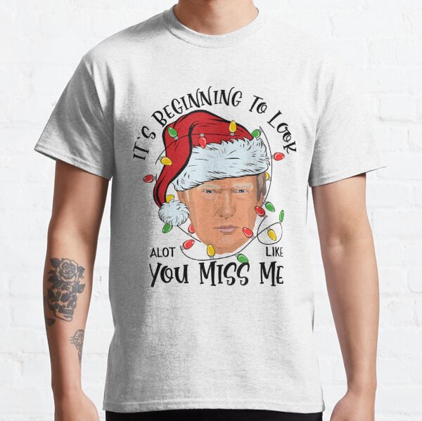 Its Beginning To Look A Lot Like You Miss Me Trump Christmas T-Shirt Classic T-Shirt