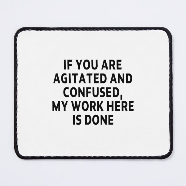 Item preview, funny sarcastic offended saying IF YOU ARE AGITATED and CONFUSED, MY WORK HERE IS DONE gift Birthday Meme designed and sold by joygift369.