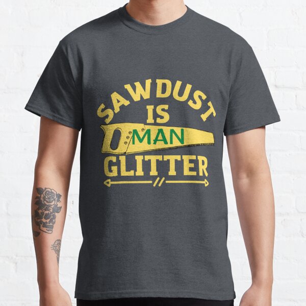  Sawdust is Man Glitter Sarcastic Graphic Funny T Shirt