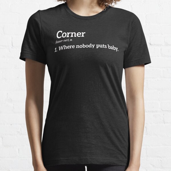 Where Nobody Puts Baby Shir, Corner definition, Dirty Dancing Tshirt,  Essential T-Shirt