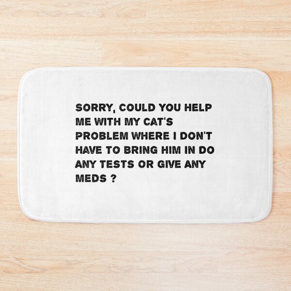 Item preview, Sorry, Could You Help Me With My Cat's Problem Where I Don't Have To Bring Him In Do Any Tests Or Give Any Meds ? designed and sold by Soukainadesign.