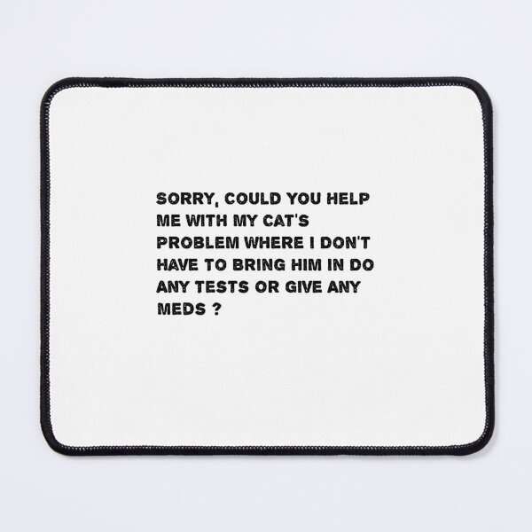 Item preview, Sorry, Could You Help Me With My Cat's Problem Where I Don't Have To Bring Him In Do Any Tests Or Give Any Meds ? designed and sold by Soukainadesign.
