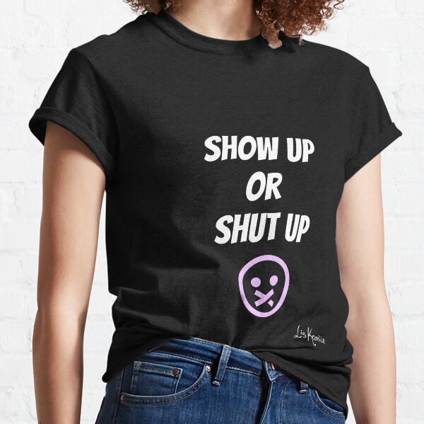 Show Up or Shut Up (Black Background) Classic T-Shirt