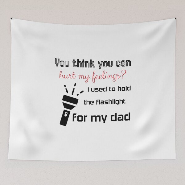 Item preview, You think you can hurt my feelings? I used to hold the flashlight for my dad designed and sold by Beinfashion.