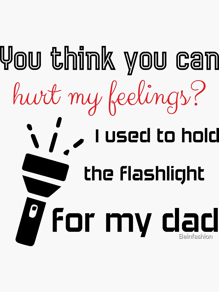 "You think you can hurt my feelings? I used to hold the flashlight for