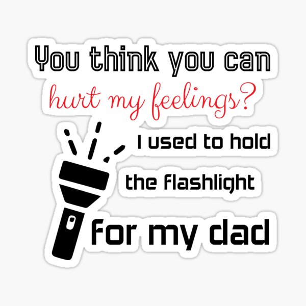 you-think-you-can-hurt-my-feelings-i-used-to-hold-the-flashlight-for