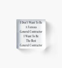 I Don't Want To Be A Famous General Contractor I Want To Be The Best General Contractor Acrylic Block