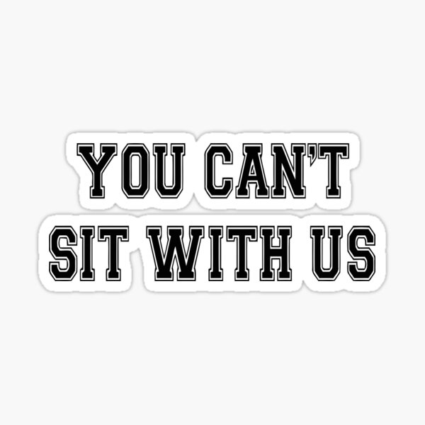 You Can't Sit With Us! Sticker for Sale by PopInvasion