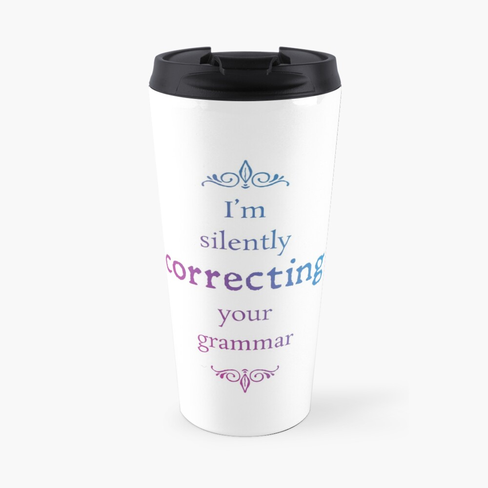 I'm correcting your grammar Travel Coffee Mug