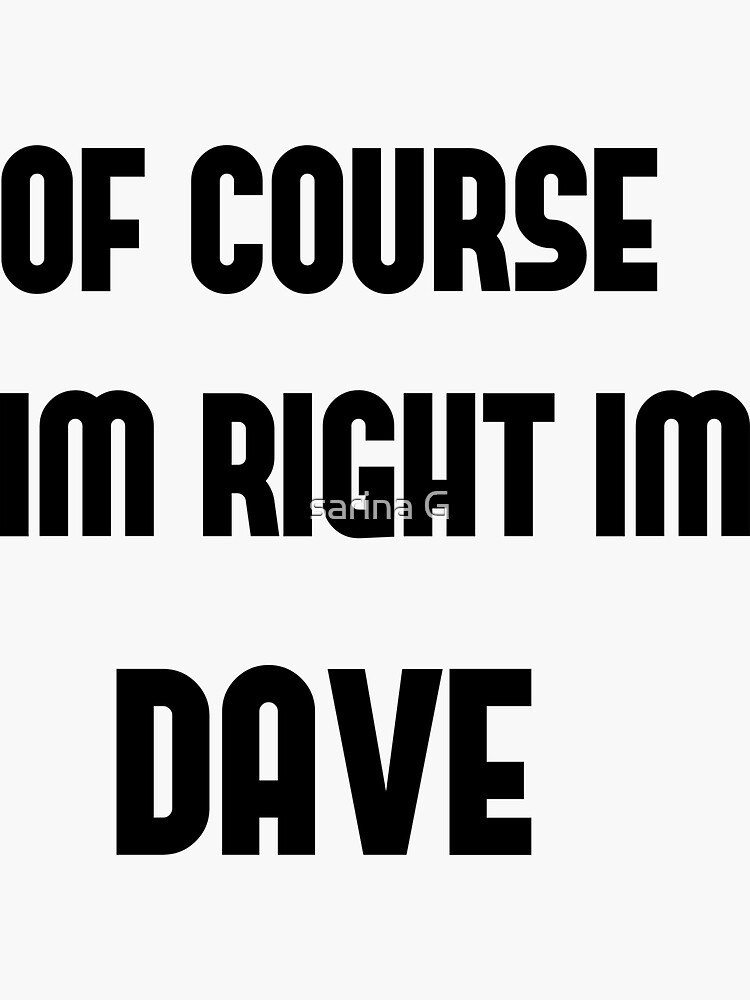 "OF COURSE IM RIGHT IM DAVE " Sticker for Sale by SarinaGounden | Redbubble