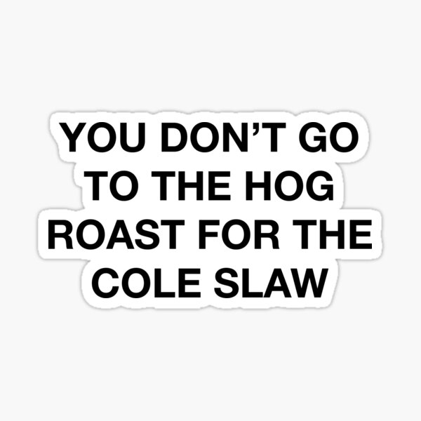 you-don-t-go-to-the-hog-roast-for-the-cole-slaw-sticker-for-sale-by