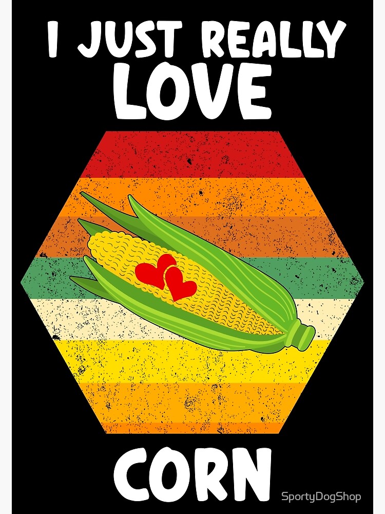 Corn On The Cob, I Just Really Love Corn Poster for Sale by