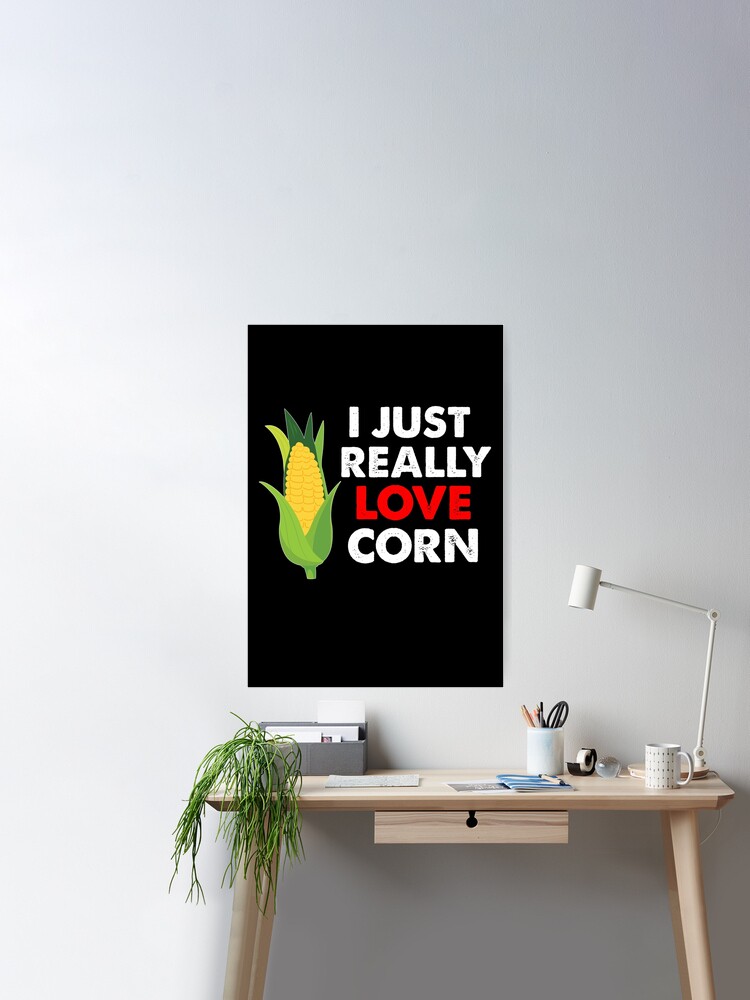 Corn On The Cob, I Just Really Love Corn Poster for Sale by