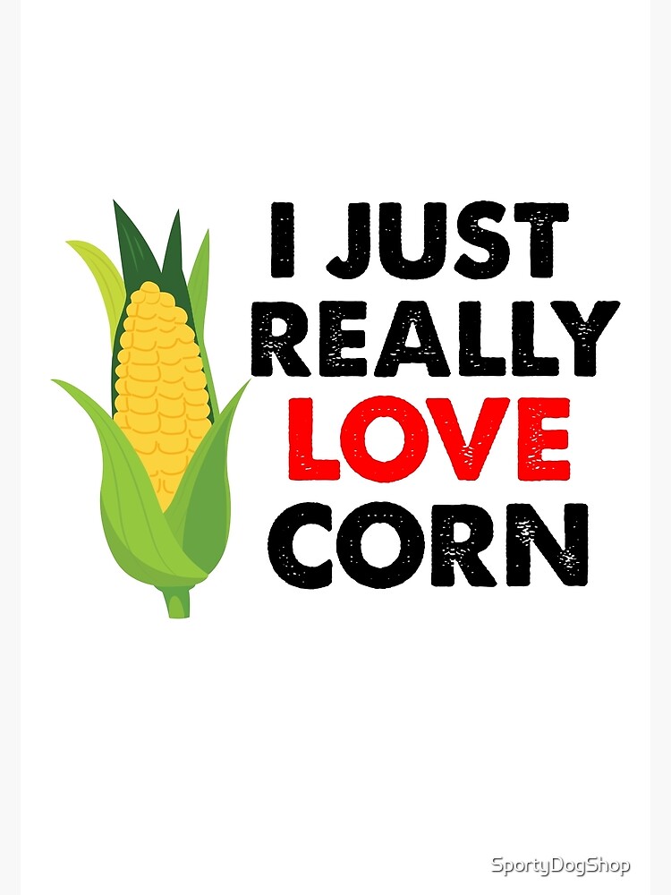 Corn On The Cob, I Just Really Love Corn Poster for Sale by