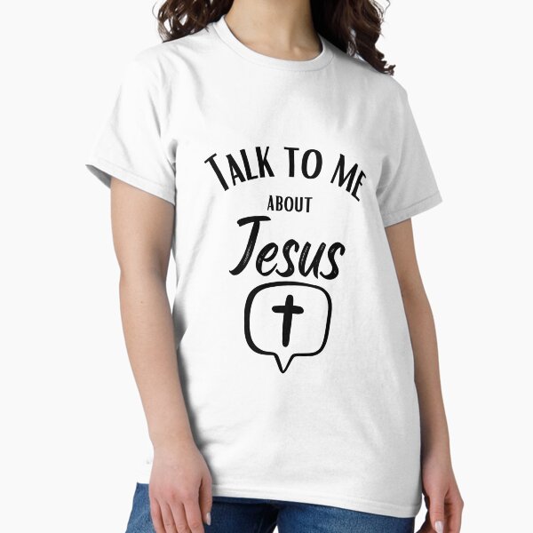 Talk to me about Jesus Classic T-Shirt