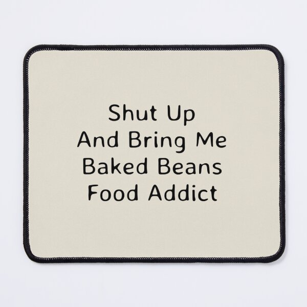 Item preview, Shut Up And Bring Me Baked Beans Food Addict     designed and sold by TAMMY-BOUTIQUE.