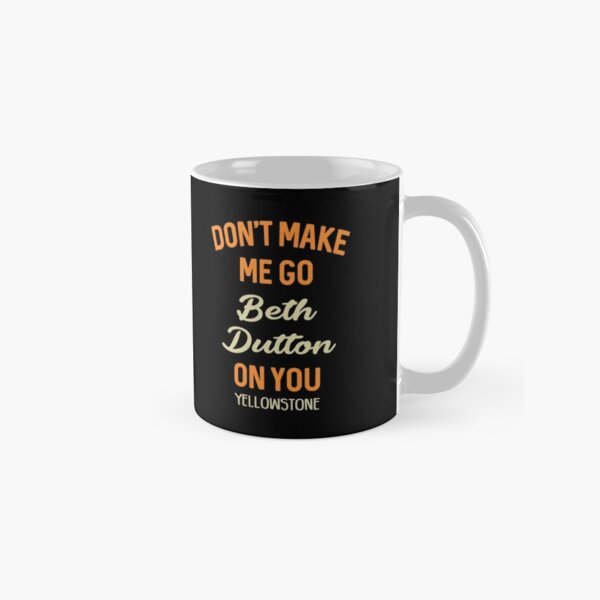 Don't Make Me Go Beth Dutton On You Yellowstone - Funny Saying Classic Mug