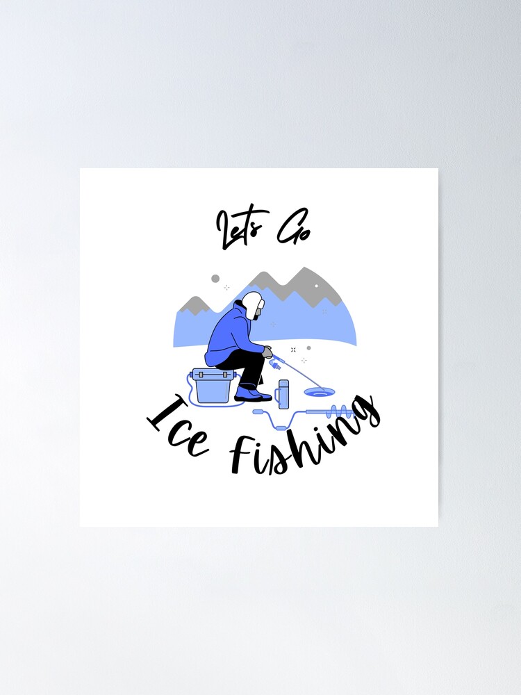 Its Time To Go Ice Fishing -Nothing Beats a Day on the Ice! -Cool Ice  Fishing Poster for Sale by Red-ElYoubi