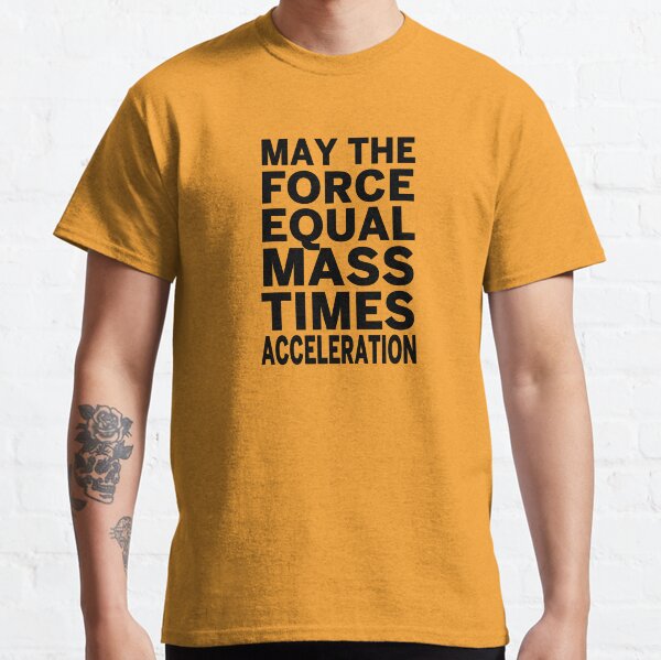 May The Force Equal The Mass Times Acceleration Classic T-Shirt