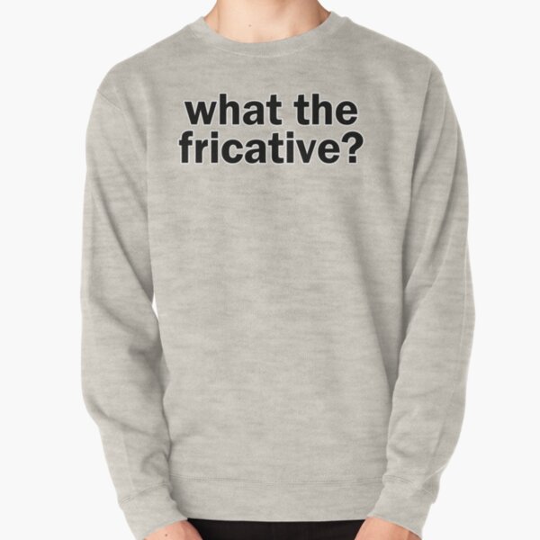 what the fricative? | Linguistics Pullover Sweatshirt