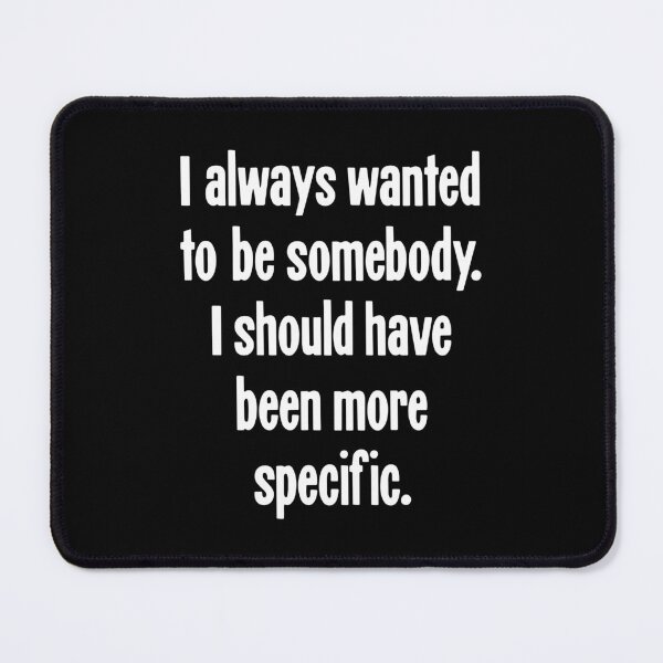 Item preview, I Always Wanted To Be Somebody. I Should Have Been More Specific. designed and sold by Good-Looking Corpse.