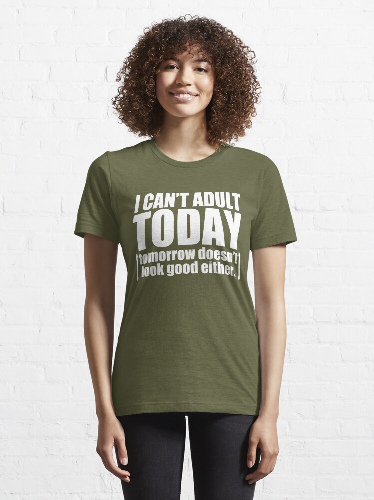 I Can't Adult Today Shirt, Funny Shirts, Funny T-shirt Sayings, I can't  Adult today Essential T-Shirt for Sale by AyoubArt10
