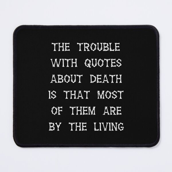 Item preview, The Trouble With Quotes About Death Is That Most Of Them Are By the Living designed and sold by Good-Looking Corpse.