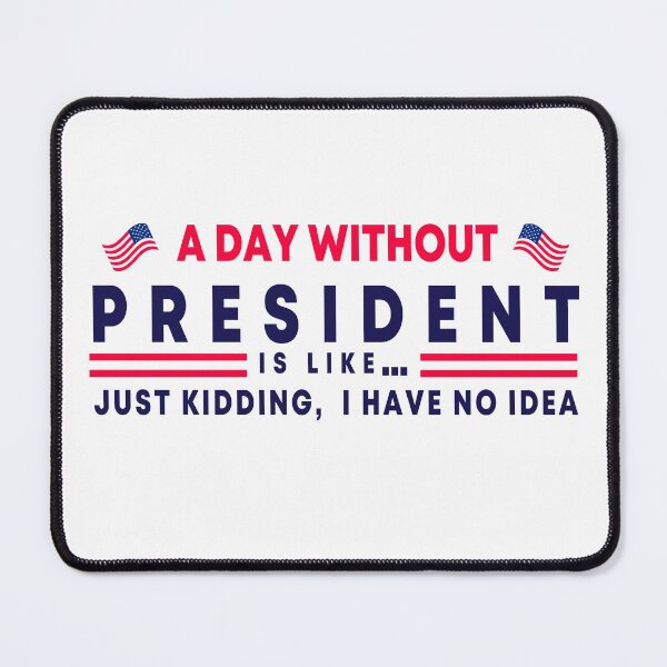 Item preview, A Day Without President Is Like, I have no idea is just Election Joke for kidding designed and sold by Shozon.