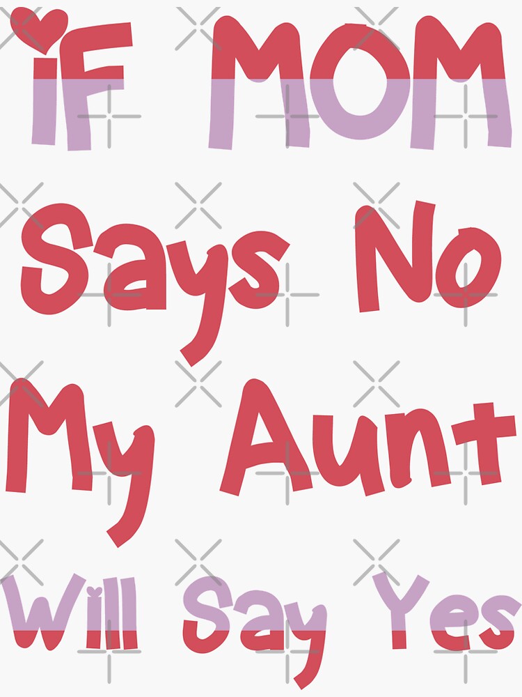 If Mom Says No My Aunt Will Say Yes Sticker For Sale By Mukroub Redbubble 