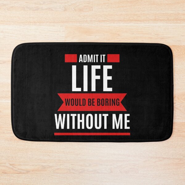 Item preview, Admit it life would be boring without me designed and sold by tagmecool.