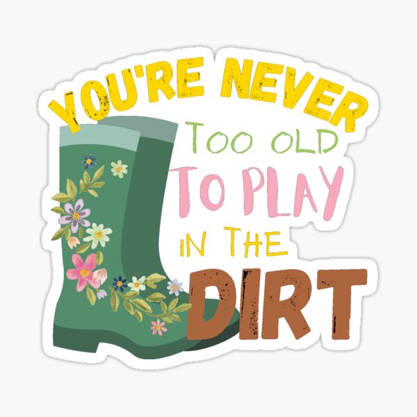 You Are Never Too Old to Play in the Dirt Sticker