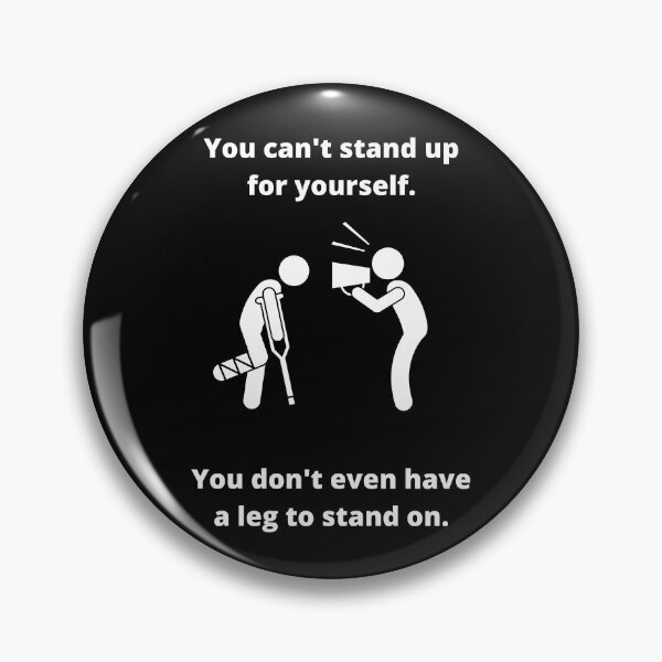 Item preview, You can't stand up for yourself. You don't even have a leg to stand on. designed and sold by fallinfrog.