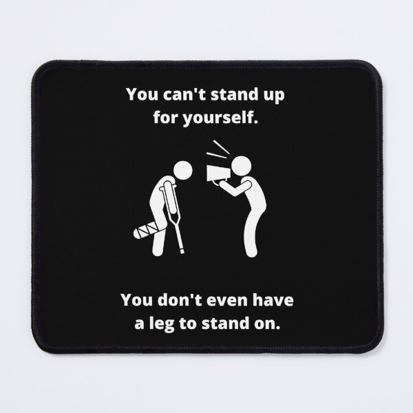 Item preview, You can't stand up for yourself. You don't even have a leg to stand on. designed and sold by fallinfrog.