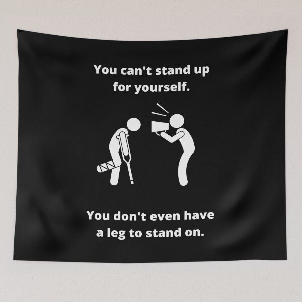 Item preview, You can't stand up for yourself. You don't even have a leg to stand on. designed and sold by fallinfrog.